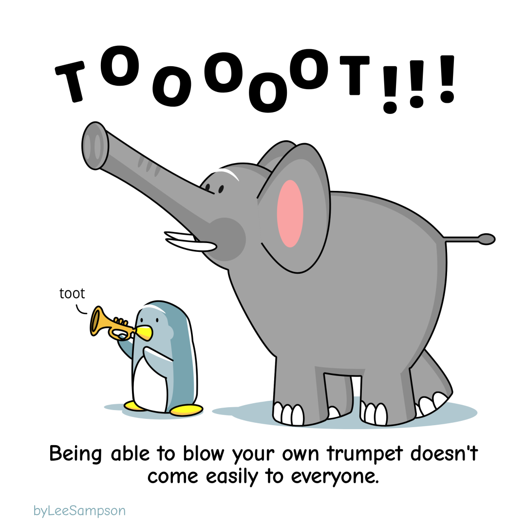 A leadership cartoon of a penguin holding a trumpet trying to blow it while being overshadowed by an elephant who is blowing their tunk much louder. The text reads, "Being able to blow your own trumpet doesn't come easily to everyone." -Original artwork by Lee Sampson.