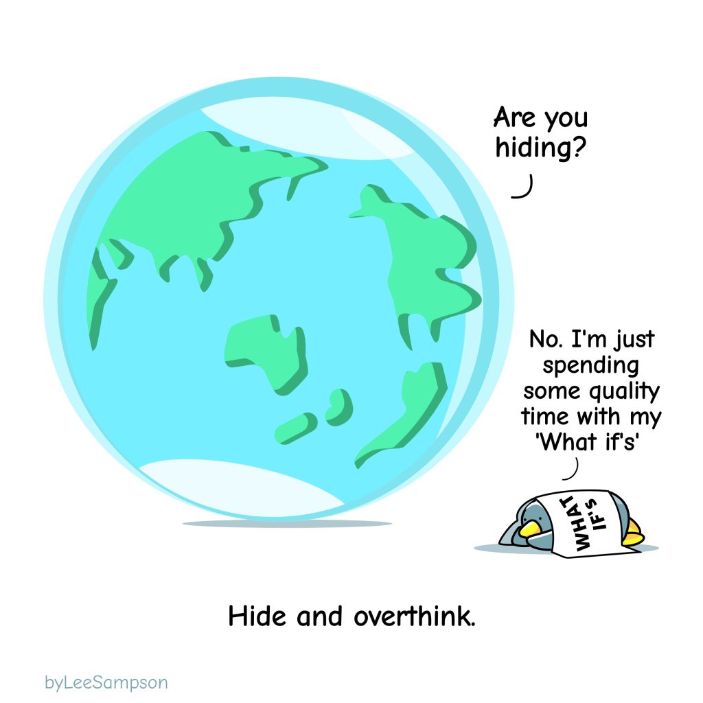 A giant Earth asks a penguin hiding under a blanket that has "What If'd" written on it, "Are you hiding?". The penguin replies, "No. I'm just spending some quality time with my 'What ifs'." The text reads, "Hide and overthink". -Original artwork by Lee Sampspn