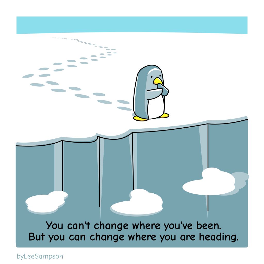 A penguin walks with nothing but their footprints left behind and comes to the edge of a cliff. The text reads, "You can't change where you've been. But you can change where you are heading."-Original artwork by Lee Sampson.