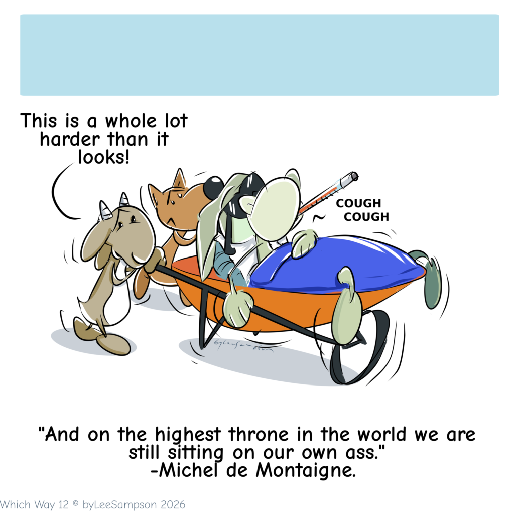 A digital illustration by artist Lee Sampson from the "Which Way?" series. The blind donkey lies sick under a blanket with a thermometer looks ill, green, and coughing under a blanket. The goat and the dog struggle to carry the heavy load together, each holding one handle with great effort. The goat turns to the dog and remarks, "This is a whole lot harder than it looks." The illustration features the bottom quote by Michel de Montaigne: "And on the highest throne in the world, we are still sitting on our own ass."
