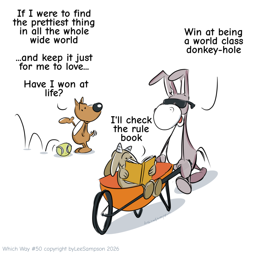 A digital illustration by artist Lee Sampson from the "Which Way?" series. Off to the side, a tennis ball has bounced and landed at the dog's feet. Looking down at it, the dog asks, "If I were to find the prettiest thing in all the whole wide world and keep it just for me to love, have I won at life?" The goat, reading through a book inside the wheelbarrow, replies, "I'll check the rule book." Meanwhile, the blind donkey offers a different perspective, saying, "You wouldn't have been a world-class donkey hole."
